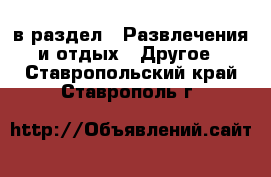  в раздел : Развлечения и отдых » Другое . Ставропольский край,Ставрополь г.